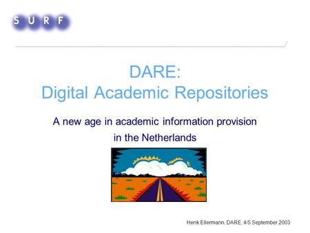 DARE: Digital Academic Repositories A new age in academic information provision in the Netherlands Henk Ellermann, DARE, 4/5 September 2003.