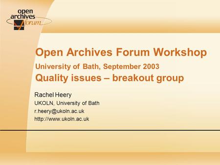 Open Archives Forum Workshop University of Bath, September 2003 Quality issues – breakout group Rachel Heery UKOLN, University of Bath