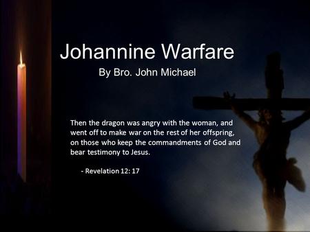 Johannine Warfare By Bro. John Michael Then the dragon was angry with the woman, and went off to make war on the rest of her offspring, on those who keep.