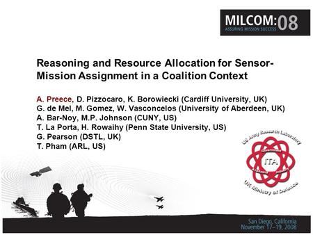 Reasoning and Resource Allocation for Sensor- Mission Assignment in a Coalition Context A. Preece, D. Pizzocaro, K. Borowiecki (Cardiff University, UK)