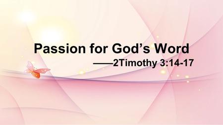 Passion for Gods Word 2Timothy 3:14-17. Psalm19:7-10:The law of the LORD is perfect, reviving the soul. The statutes of the LORD are trustworthy, making.