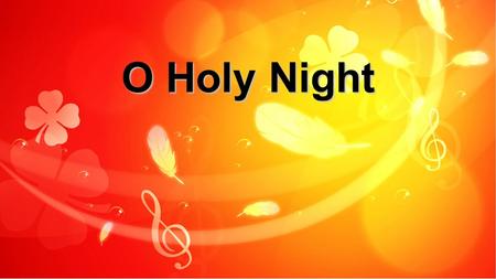 O Holy Night. Oh, holy night the stars are brightly shining It is the night of our dear Savior's birth! O Holy Night: Verse 1.