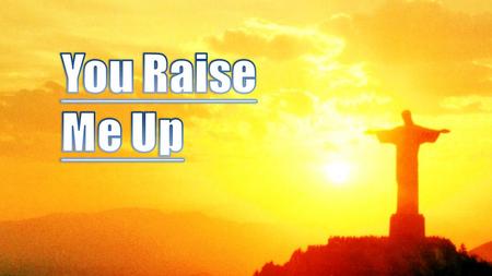 You Raise Me Up.