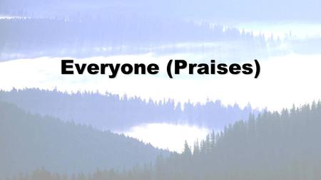 Everyone (Praises). Great in splendor, Lord of everything, worthy is Your Name.