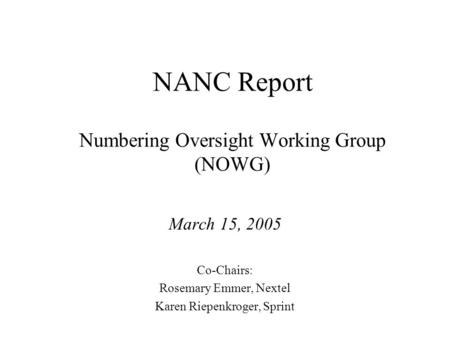 NANC Report Numbering Oversight Working Group (NOWG) March 15, 2005 Co-Chairs: Rosemary Emmer, Nextel Karen Riepenkroger, Sprint.