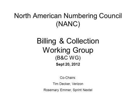 North American Numbering Council (NANC) Billing & Collection Working Group (B&C WG) Sept 20, 2012 Co-Chairs: Tim Decker, Verizon Rosemary Emmer, Sprint.