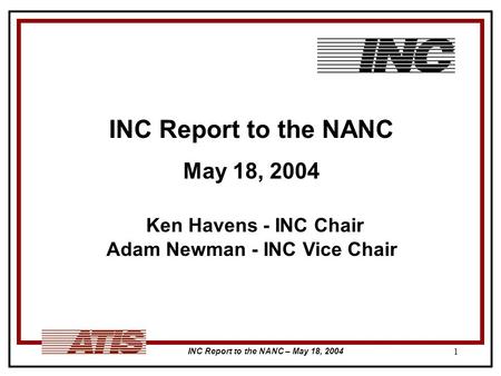 INC Report to the NANC – May 18, 2004 1 INC Report to the NANC May 18, 2004 Ken Havens - INC Chair Adam Newman - INC Vice Chair.