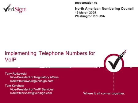Implementing Telephone Numbers for VoIP Tony Rutkowski Vice-President of Regulatory Affairs Tom Kershaw Vice-President of.