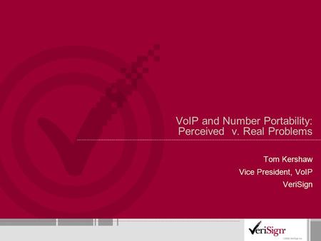 VoIP and Number Portability: Perceived v. Real Problems Tom Kershaw Vice President, VoIP VeriSign.