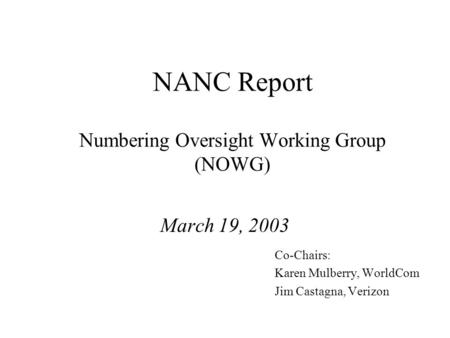 NANC Report Numbering Oversight Working Group (NOWG) March 19, 2003 Co-Chairs: Karen Mulberry, WorldCom Jim Castagna, Verizon.