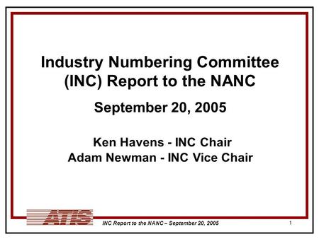 INC Report to the NANC – September 20, 2005 1 Industry Numbering Committee (INC) Report to the NANC September 20, 2005 Ken Havens - INC Chair Adam Newman.