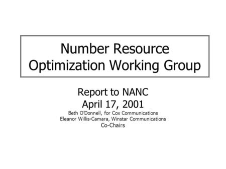Number Resource Optimization Working Group Report to NANC April 17, 2001 Beth ODonnell, for Cox Communications Eleanor Willis-Camara, Winstar Communications.