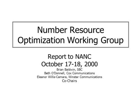 Number Resource Optimization Working Group Report to NANC October 17-18, 2000 Brian Baldwin, SBC Beth ODonnell, Cox Communications Eleanor Willis-Camara,