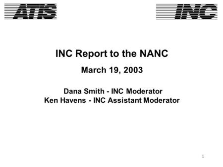 1 INC Report to the NANC March 19, 2003 Dana Smith - INC Moderator Ken Havens - INC Assistant Moderator.
