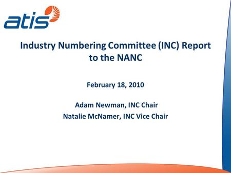Industry Numbering Committee (INC) Report to the NANC February 18, 2010 Adam Newman, INC Chair Natalie McNamer, INC Vice Chair.