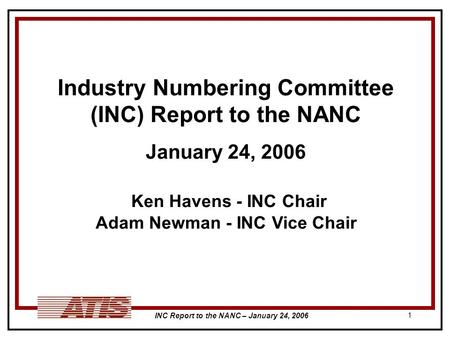 INC Report to the NANC – January 24, 2006 1 Industry Numbering Committee (INC) Report to the NANC January 24, 2006 Ken Havens - INC Chair Adam Newman -