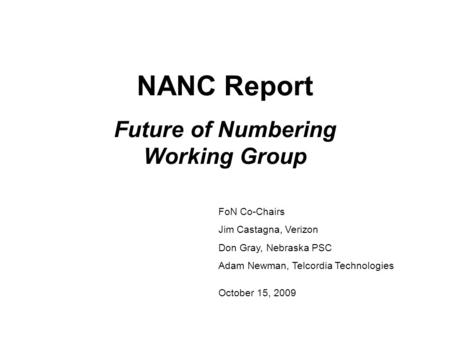 NANC Report Future of Numbering Working Group FoN Co-Chairs Jim Castagna, Verizon Don Gray, Nebraska PSC Adam Newman, Telcordia Technologies October 15,