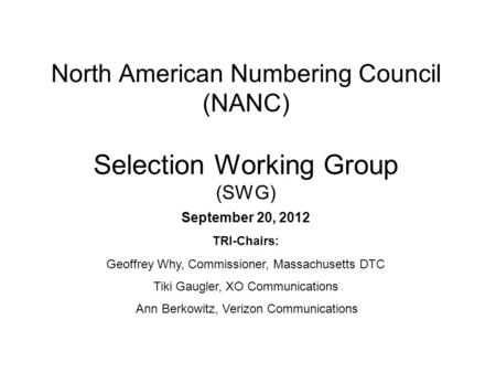North American Numbering Council (NANC) Selection Working Group (SWG) September 20, 2012 TRI-Chairs: Geoffrey Why, Commissioner, Massachusetts DTC Tiki.