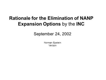 September 24, 2002 Norman Epstein Verizon Rationale for the Elimination of NANP Expansion Options by the INC.