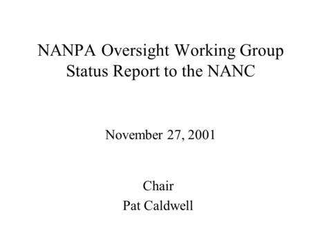 NANPA Oversight Working Group Status Report to the NANC November 27, 2001 Chair Pat Caldwell.