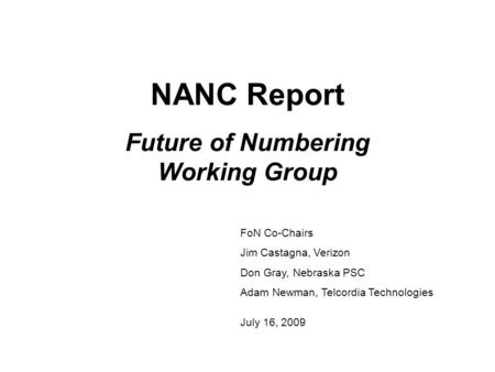 NANC Report Future of Numbering Working Group FoN Co-Chairs Jim Castagna, Verizon Don Gray, Nebraska PSC Adam Newman, Telcordia Technologies July 16, 2009.