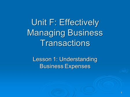 1 Unit F: Effectively Managing Business Transactions Lesson 1: Understanding Business Expenses.