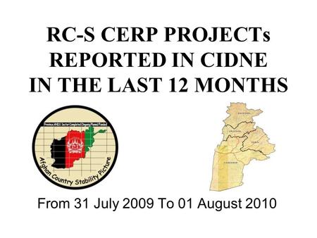 RC-S CERP PROJECTs REPORTED IN CIDNE IN THE LAST 12 MONTHS From 31 July 2009 To 01 August 2010.