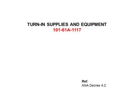 TURN-IN SUPPLIES AND EQUIPMENT 101-61A-1117 Ref: ANA Decree 4.2.