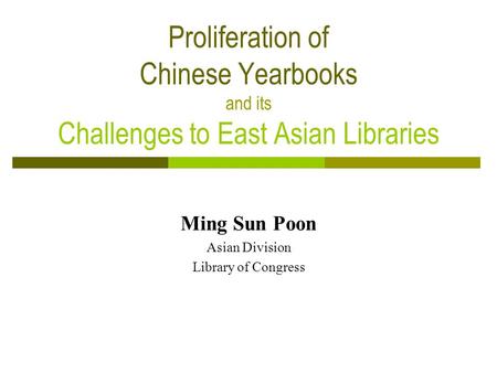 Proliferation of Chinese Yearbooks and its Challenges to East Asian Libraries Ming Sun Poon Asian Division Library of Congress.