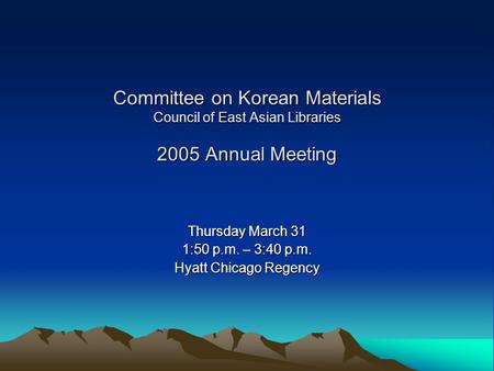 Committee on Korean Materials Council of East Asian Libraries 2005 Annual Meeting Thursday March 31 1:50 p.m. – 3:40 p.m. Hyatt Chicago Regency.
