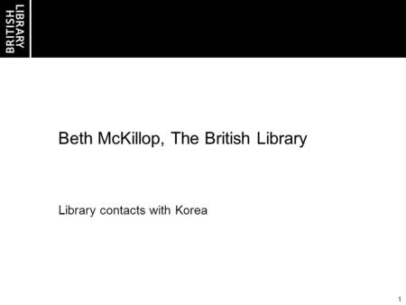 1 Beth McKillop, The British Library Library contacts with Korea.
