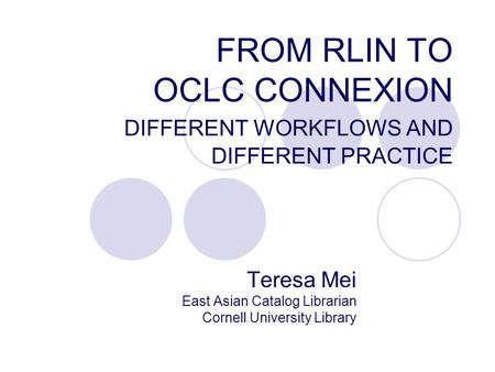 FROM RLIN TO OCLC CONNEXION DIFFERENT WORKFLOWS AND DIFFERENT PRACTICE Teresa Mei East Asian Catalog Librarian Cornell University Library.