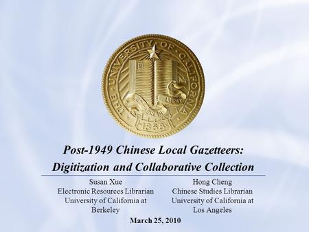 1 Post-1949 Chinese Local Gazetteers: Digitization and Collaborative Collection Susan Xue Electronic Resources Librarian University of California at Berkeley.