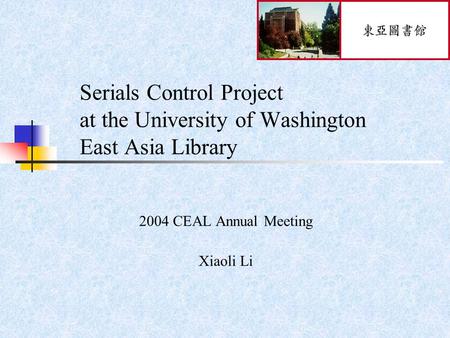 Serials Control Project at the University of Washington East Asia Library 2004 CEAL Annual Meeting Xiaoli Li.