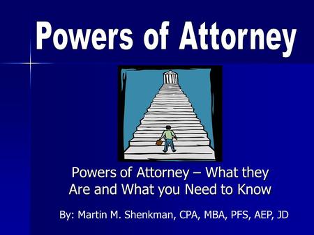Powers of Attorney – What they Are and What you Need to Know By: Martin M. Shenkman, CPA, MBA, PFS, AEP, JD.