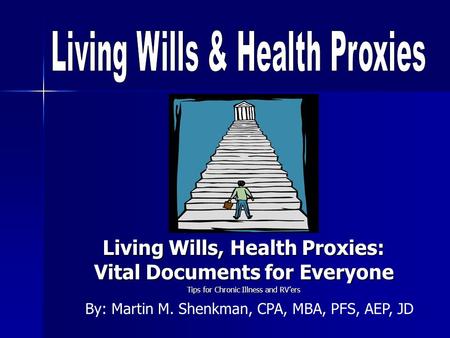 Living Wills, Health Proxies: Vital Documents for Everyone Tips for Chronic Illness and RVers By: Martin M. Shenkman, CPA, MBA, PFS, AEP, JD.