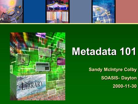Metadata 101 Sandy McIntyre Colby SOASIS- Dayton 2000-11-30 Sandy McIntyre Colby SOASIS- Dayton 2000-11-30.