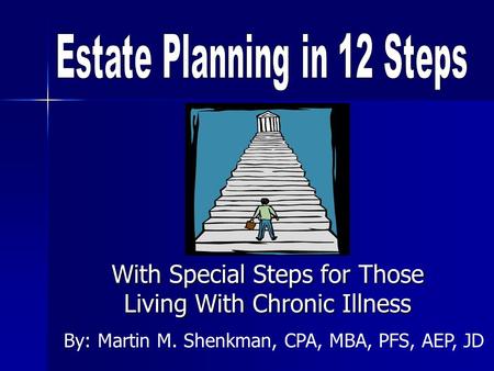With Special Steps for Those Living With Chronic Illness By: Martin M. Shenkman, CPA, MBA, PFS, AEP, JD.