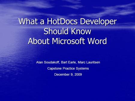 What a HotDocs Developer Should Know About Microsoft Word Alan Soudakoff, Bart Earle, Marc Lauritsen Capstone Practice Systems December 9, 2009.