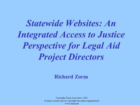 Copyright Zorza Associates, 2004 (Certain screens may be copyright the author/organization) www.zorza.net Statewide Websites: An Integrated Access to Justice.