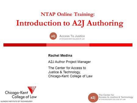 NTAP Online Training: Introduction to A2J Authoring Rachel Medina A2J Author Project Manager The Center for Access to Justice & Technology, Chicago-Kent.