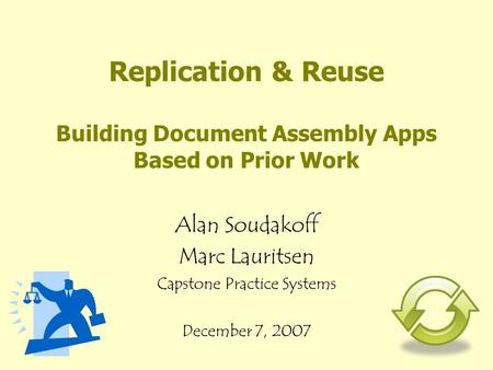 Replication & Reuse Building Document Assembly Apps Based on Prior Work Alan Soudakoff Marc Lauritsen Capstone Practice Systems December 7, 2007.