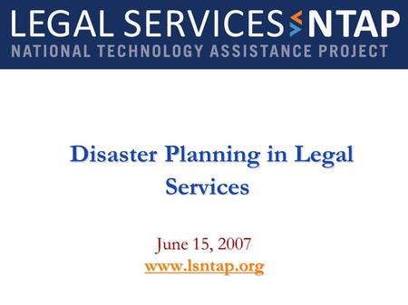 Disaster Planning in Legal Services Disaster Planning in Legal Services June 15, 2007 www.lsntap.org.