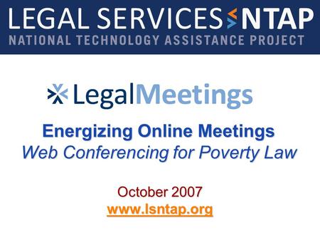 Energizing Online Meetings Web Conferencing for Poverty Law October 2007 www.lsntap.org.