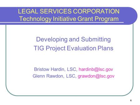 1 LEGAL SERVICES CORPORATION Technology Initiative Grant Program Developing and Submitting TIG Project Evaluation Plans Bristow Hardin, LSC,