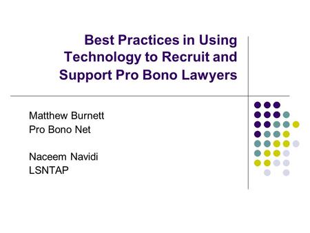 Best Practices in Using Technology to Recruit and Support Pro Bono Lawyers Matthew Burnett Pro Bono Net Naceem Navidi LSNTAP.