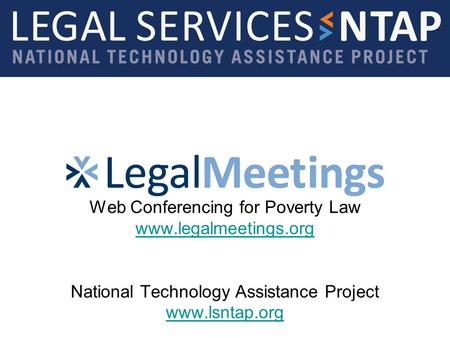 Web Conferencing for Poverty Law www.legalmeetings.org National Technology Assistance Project www.lsntap.org www.legalmeetings.org www.lsntap.org.