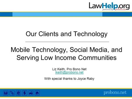 Our Clients and Technology Mobile Technology, Social Media, and Serving Low Income Communities Liz Keith, Pro Bono Net With special.