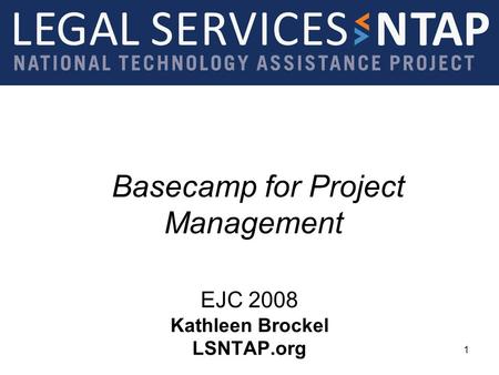 Basecamp for Project Management EJC 2008 Kathleen Brockel LSNTAP.org 1.