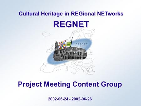 Cultural Heritage in REGional NETworks REGNET Project Meeting Content Group 2002-06-24 - 2002-06-26.